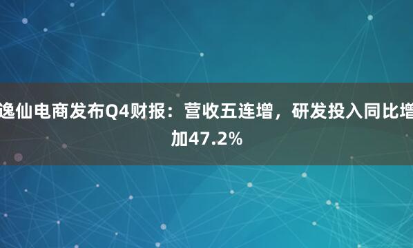 逸仙电商发布Q4财报：营收五连增，研发投入同比增加47.2%