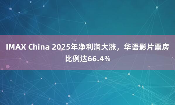 IMAX China 2025年净利润大涨，华语影片票房比例达66.4%