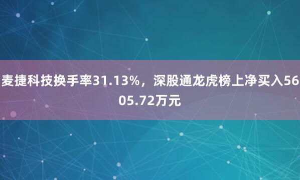 麦捷科技换手率31.13%，深股通龙虎榜上净买入5605.72万元