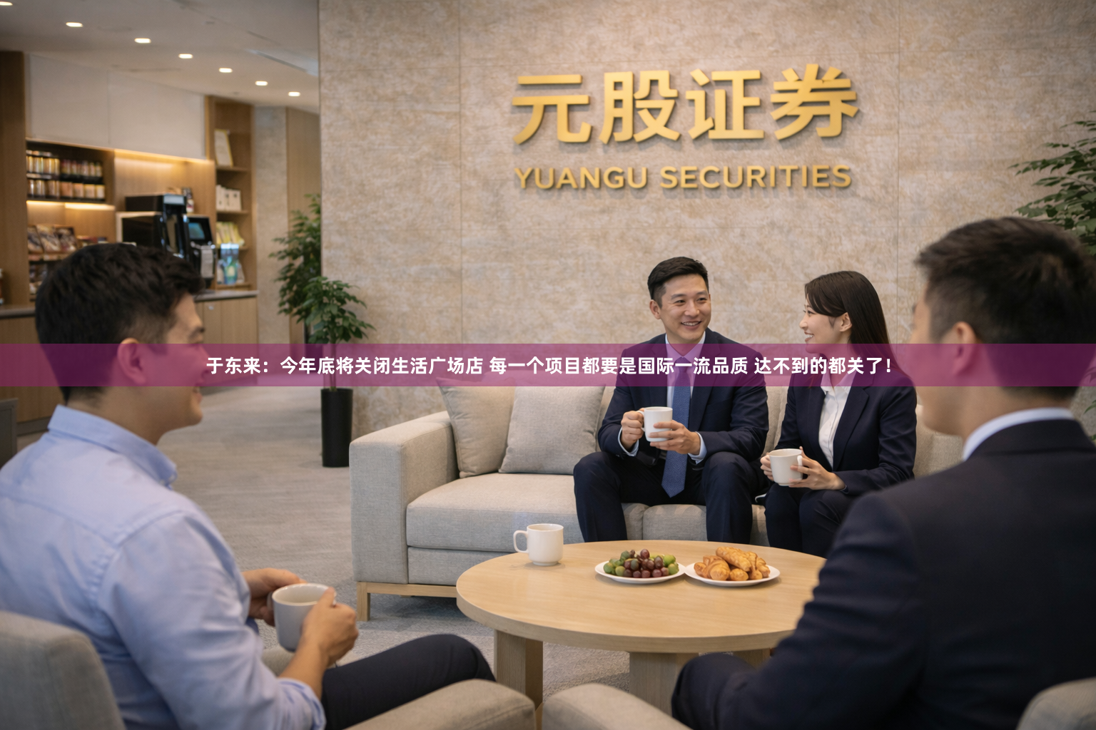 于东来:今年底将关闭生活广场店 每一个项目都要是国际一流品质 达不到的都关了!