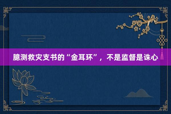 臆测救灾支书的“金耳环”，不是监督是诛心