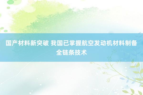 国产材料新突破 我国已掌握航空发动机材料制备全链条技术