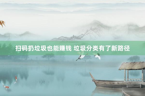 扫码扔垃圾也能赚钱 垃圾分类有了新路径