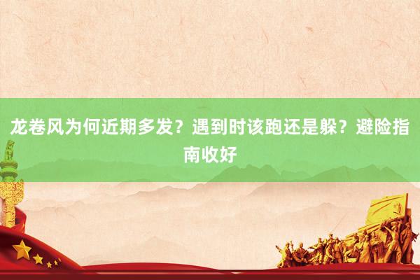 龙卷风为何近期多发？遇到时该跑还是躲？避险指南收好