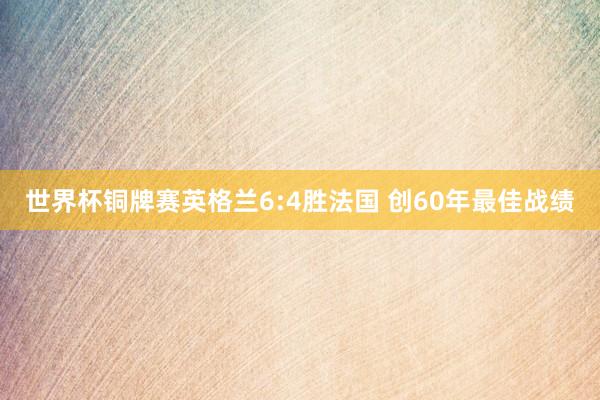 世界杯铜牌赛英格兰6:4胜法国 创60年最佳战绩