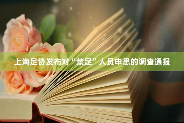 上海足协发布对“禁足”人员申思的调查通报