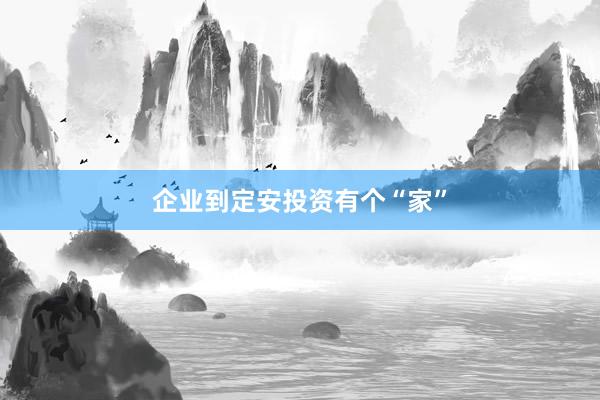 企业到定安投资有个“家”