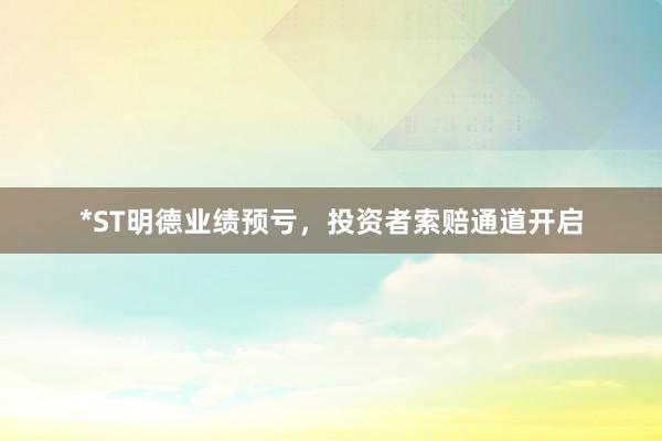 *ST明德业绩预亏，投资者索赔通道开启