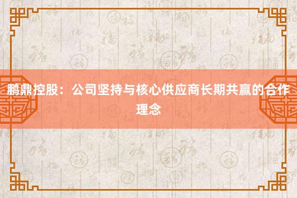 鹏鼎控股：公司坚持与核心供应商长期共赢的合作理念
