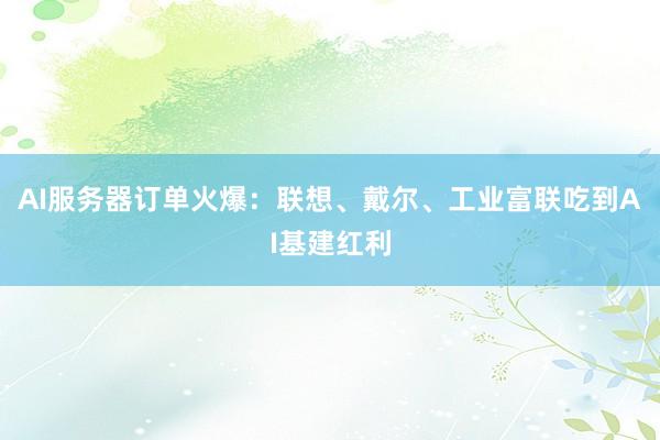 AI服务器订单火爆：联想、戴尔、工业富联吃到AI基建红利
