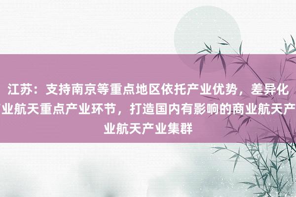 江苏：支持南京等重点地区依托产业优势，差异化布局商业航天重点产业环节，打造国内有影响的商业航天产业集群