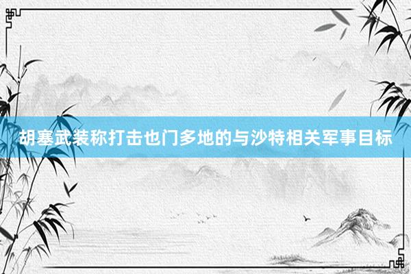 胡塞武装称打击也门多地的与沙特相关军事目标