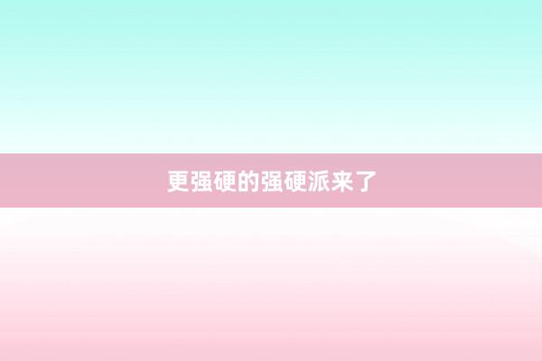 更强硬的强硬派来了