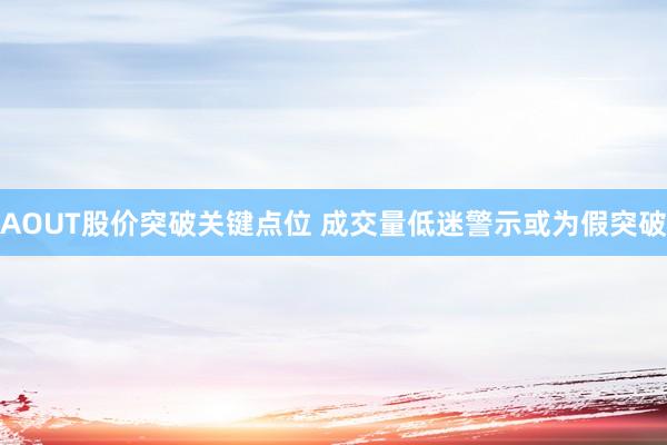 AOUT股价突破关键点位 成交量低迷警示或为假突破