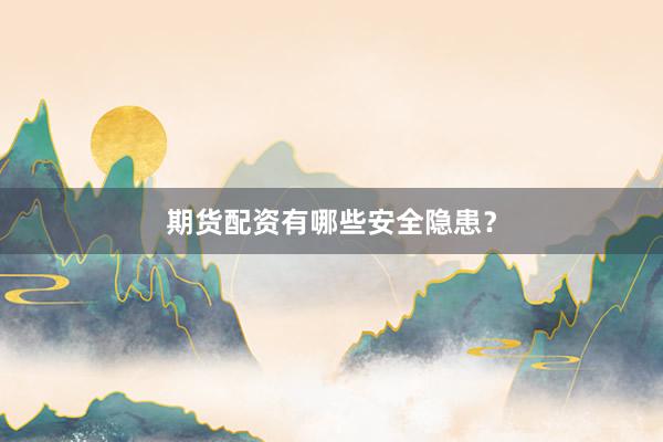 期货配资有哪些安全隐患？