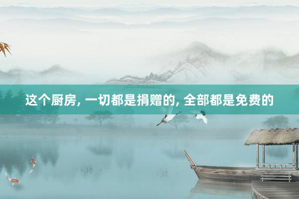 这个厨房, 一切都是捐赠的, 全部都是免费的
