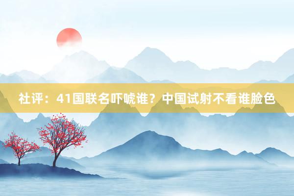 社评：41国联名吓唬谁？中国试射不看谁脸色