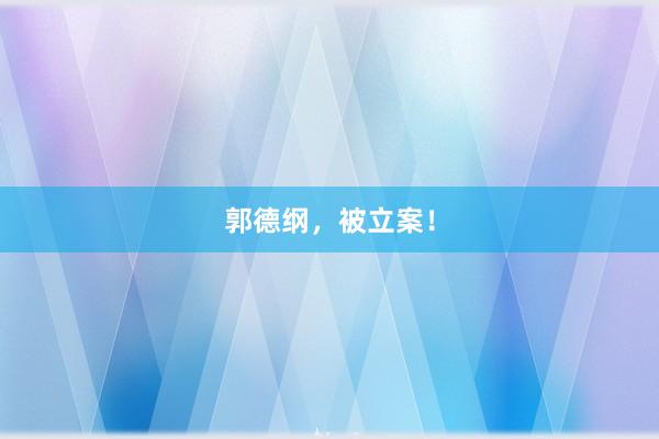 郭德纲，被立案！