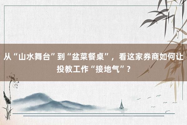 从“山水舞台”到“盆菜餐桌”，看这家券商如何让投教工作“接地气”？