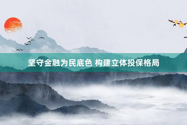 坚守金融为民底色 构建立体投保格局