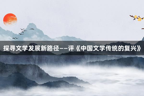 探寻文学发展新路径——评《中国文学传统的复兴》