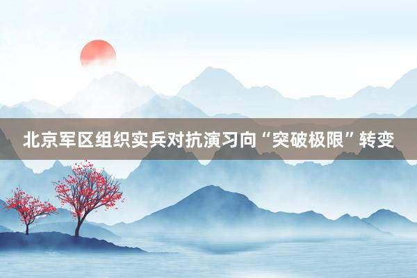 北京军区组织实兵对抗演习向“突破极限”转变