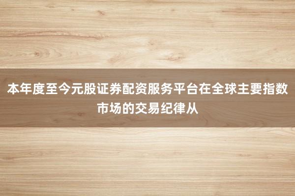 本年度至今元股证券配资服务平台在全球主要指数市场的交易纪律从