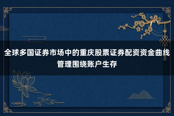 全球多国证券市场中的重庆股票证券配资资金曲线管理围绕账户生存