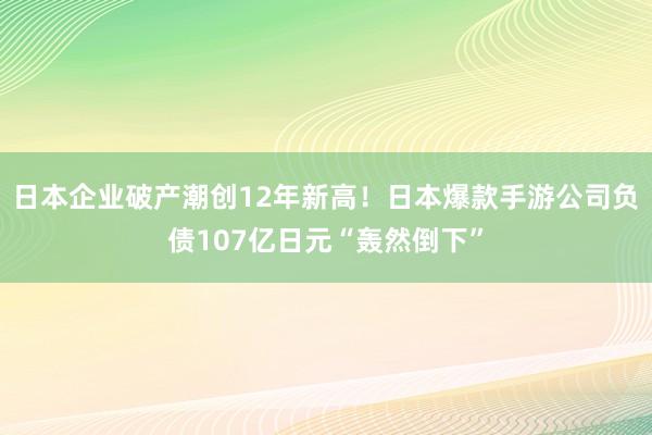 日本企业破产潮创12年新高！日本爆款手游公司负债107亿日元“轰然倒下”