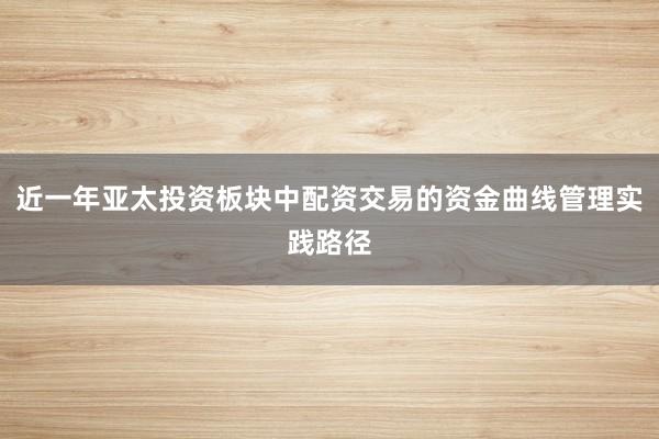 近一年亚太投资板块中配资交易的资金曲线管理实践路径