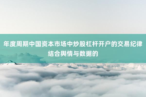 年度周期中国资本市场中炒股杠杆开户的交易纪律结合舆情与数据的