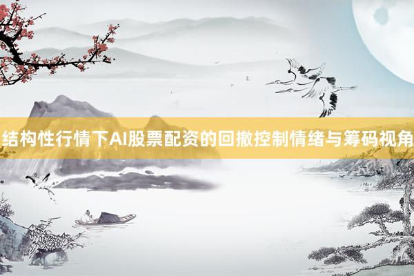 结构性行情下AI股票配资的回撤控制情绪与筹码视角