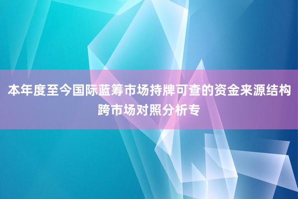 本年度至今国际蓝筹市场持牌可查的资金来源结构跨市场对照分析专