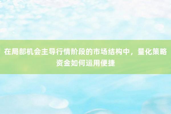 在局部机会主导行情阶段的市场结构中，量化策略资金如何运用便捷