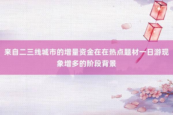 来自二三线城市的增量资金在在热点题材一日游现象增多的阶段背景