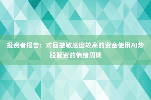 投资者报告：对回撤敏感度较高的资金使用AI炒股配资的情绪周期