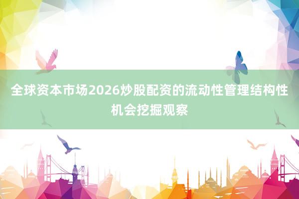 全球资本市场2026炒股配资的流动性管理结构性机会挖掘观察