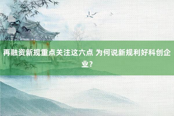 再融资新规重点关注这六点 为何说新规利好科创企业？