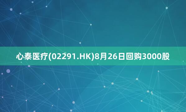 心泰医疗(02291.HK)8月26日回购3000股