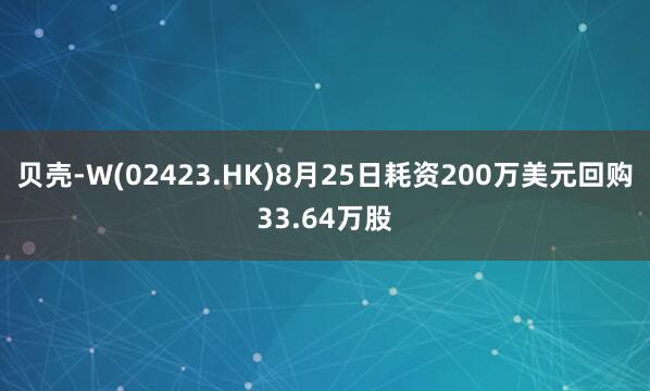 贝壳-W(02423.HK)8月25日耗资200万美元回购33.64万股