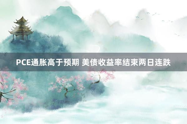PCE通胀高于预期 美债收益率结束两日连跌