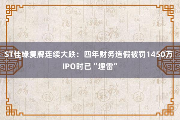 ST佳缘复牌连续大跌：四年财务造假被罚1450万 IPO时已“埋雷”