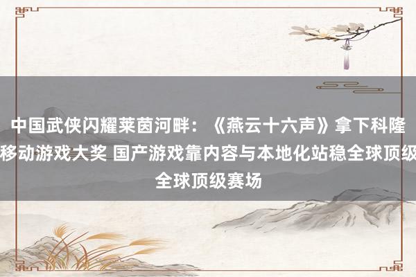 中国武侠闪耀莱茵河畔：《燕云十六声》拿下科隆最佳移动游戏大奖 国产游戏靠内容与本地化站稳全球顶级赛场