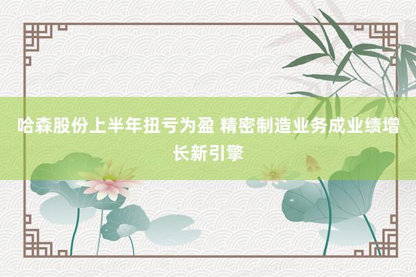 哈森股份上半年扭亏为盈 精密制造业务成业绩增长新引擎