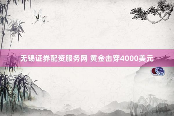 无锡证券配资服务网 黄金击穿4000美元