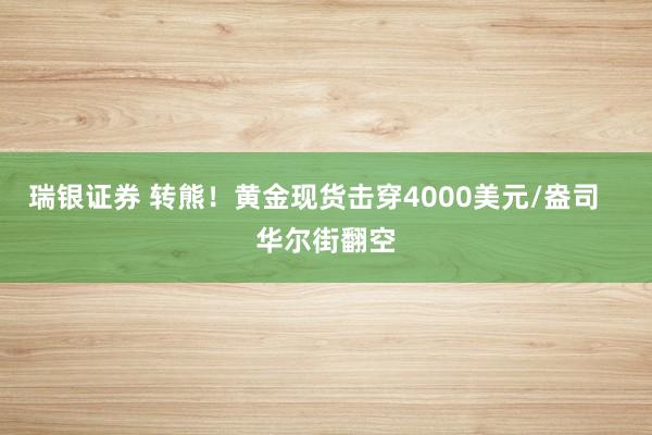 瑞银证券 转熊！黄金现货击穿4000美元/盎司   华尔街翻空