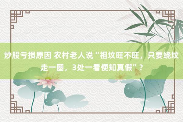 炒股亏损原因 农村老人说“祖坟旺不旺，只要绕坟走一圈，3处一看便知真假”？