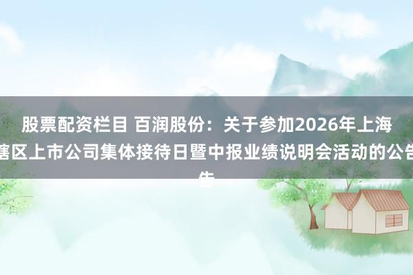 股票配资栏目 百润股份：关于参加2026年上海辖区上市公司集体接待日暨中报业绩说明会活动的公告