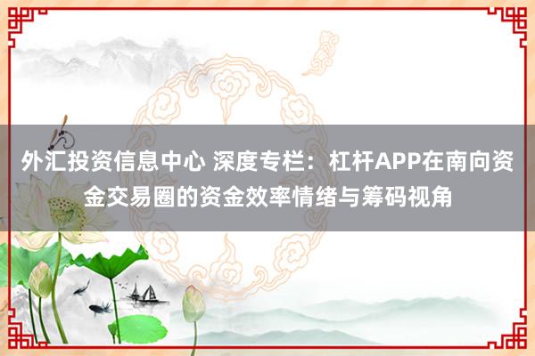 外汇投资信息中心 深度专栏：杠杆APP在南向资金交易圈的资金效率情绪与筹码视角