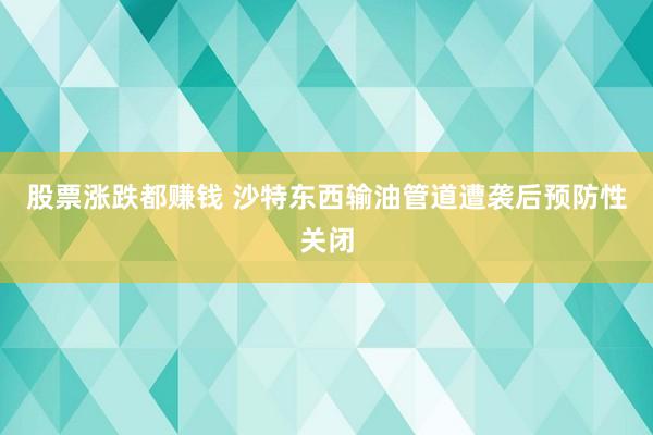 股票涨跌都赚钱 沙特东西输油管道遭袭后预防性关闭